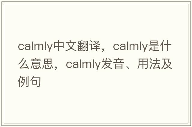 calmly中文翻譯，calmly是什么意思，calmly發(fā)音、用法及例句
