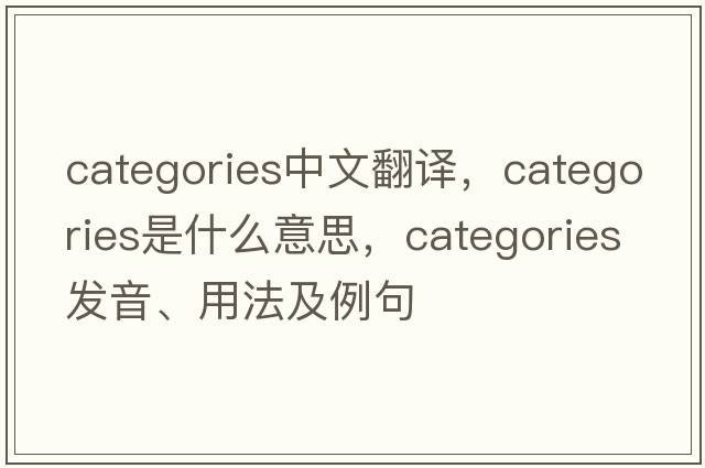 categories中文翻譯，categories是什么意思，categories發(fā)音、用法及例句