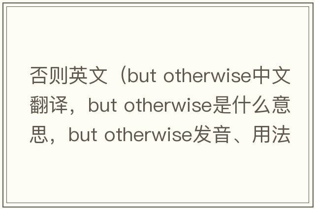 否則英文（but otherwise中文翻譯，but otherwise是什么意思，but otherwise發(fā)音、用法及例句）