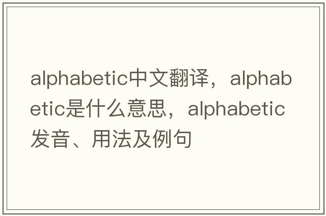 alphabetic中文翻譯，alphabetic是什么意思，alphabetic發(fā)音、用法及例句