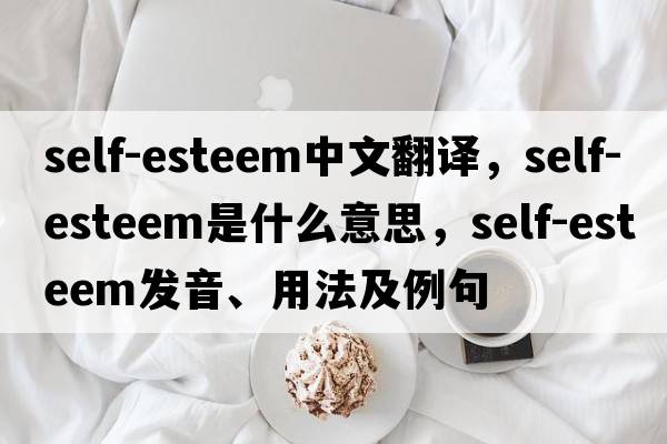 self-esteem中文翻譯，self-esteem是什么意思，self-esteem發(fā)音、用法及例句