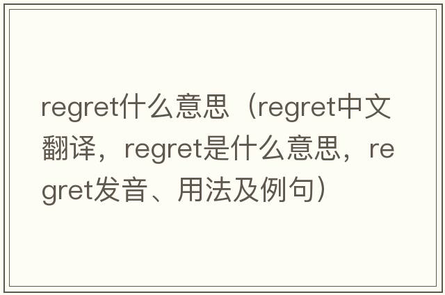 regret什么意思（regret中文翻譯，regret是什么意思，regret發(fā)音、用法及例句）