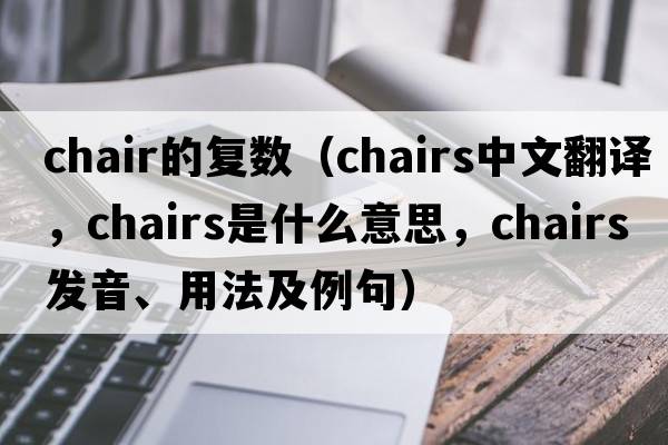 chair的復數（chairs中文翻譯，chairs是什么意思，chairs發(fā)音、用法及例句）