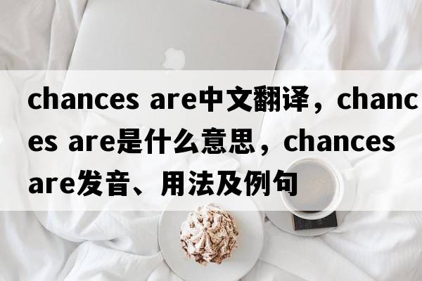 chances are中文翻譯，chances are是什么意思，chances are發(fā)音、用法及例句
