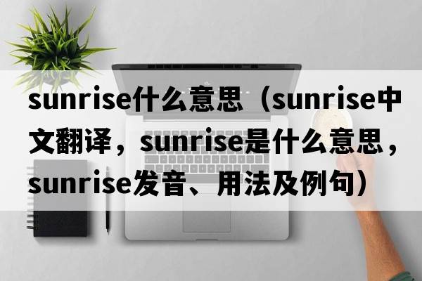 sunrise什么意思（sunrise中文翻譯，sunrise是什么意思，sunrise發(fā)音、用法及例句）
