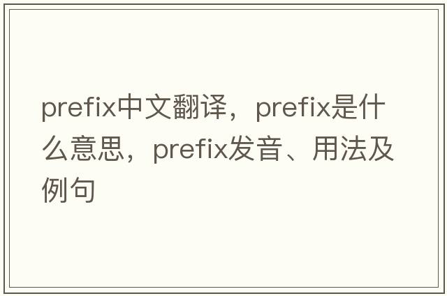 prefix中文翻譯，prefix是什么意思，prefix發(fā)音、用法及例句