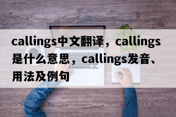 callings中文翻譯，callings是什么意思，callings發(fā)音、用法及例句