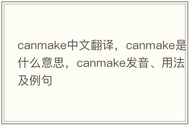canmake中文翻譯，canmake是什么意思，canmake發(fā)音、用法及例句
