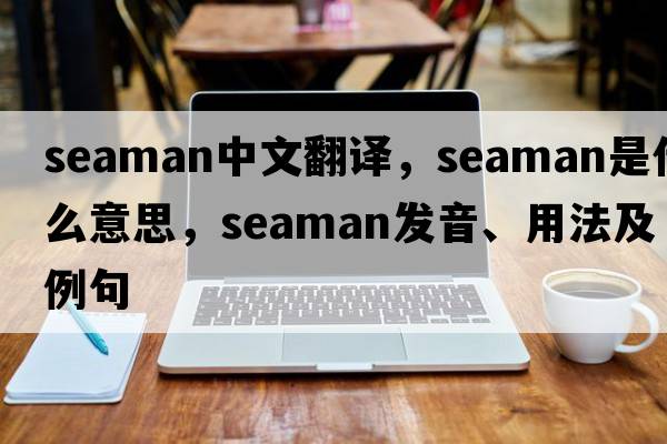 seaman中文翻譯，seaman是什么意思，seaman發(fā)音、用法及例句