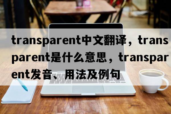 transparent中文翻譯，transparent是什么意思，transparent發(fā)音、用法及例句