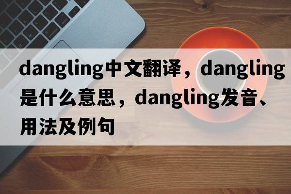 dangling中文翻譯，dangling是什么意思，dangling發(fā)音、用法及例句