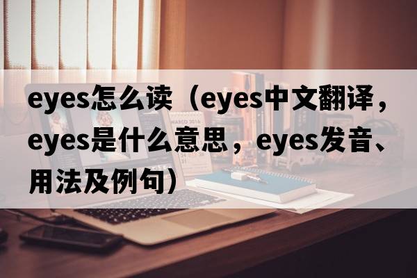 eyes怎么讀（eyes中文翻譯，eyes是什么意思，eyes發(fā)音、用法及例句）