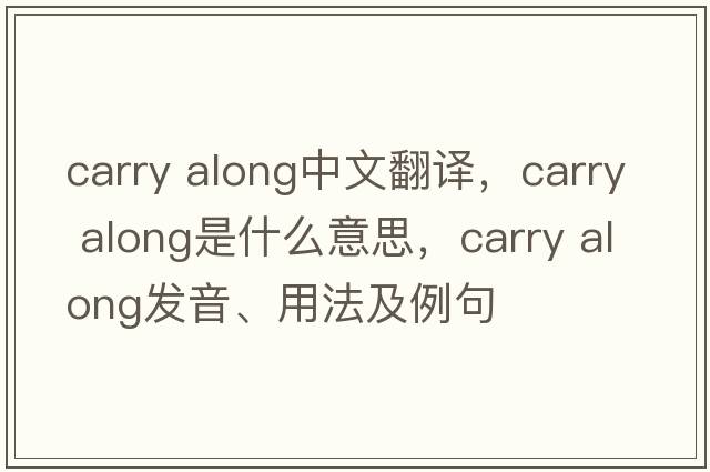 carry along中文翻譯，carry along是什么意思，carry along發(fā)音、用法及例句