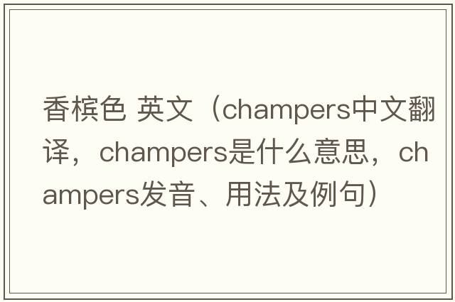 香檳色 英文（champers中文翻譯，champers是什么意思，champers發(fā)音、用法及例句）