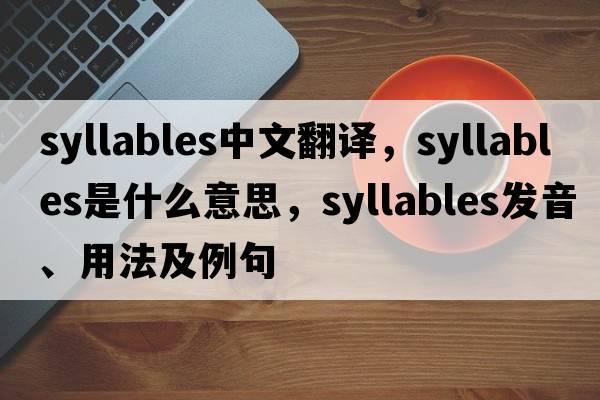 syllables中文翻譯，syllables是什么意思，syllables發(fā)音、用法及例句