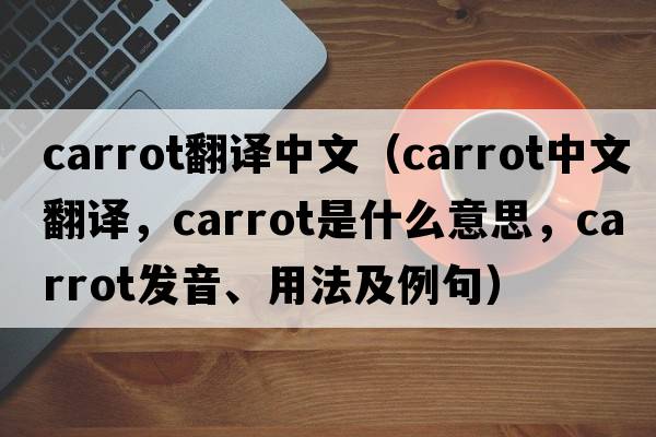 carrot翻譯中文（carrot中文翻譯，carrot是什么意思，carrot發(fā)音、用法及例句）