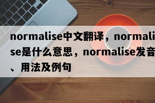 normalise中文翻譯，normalise是什么意思，normalise發(fā)音、用法及例句