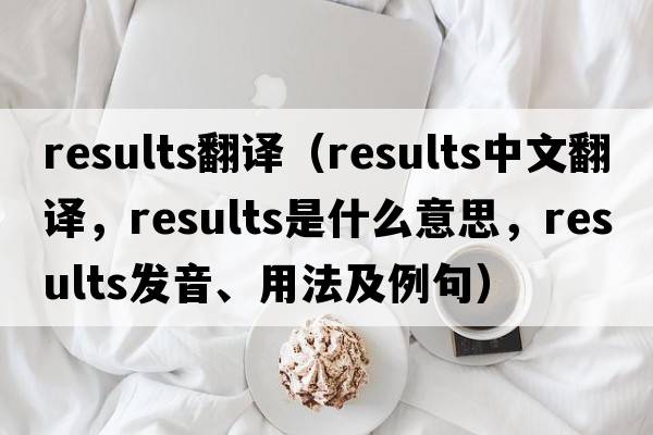 results翻譯（results中文翻譯，results是什么意思，results發(fā)音、用法及例句）