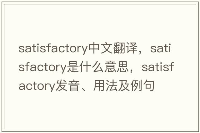 satisfactory中文翻譯，satisfactory是什么意思，satisfactory發(fā)音、用法及例句