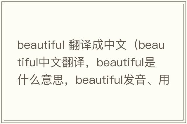 beautiful 翻譯成中文（beautiful中文翻譯，beautiful是什么意思，beautiful發(fā)音、用法及例句）