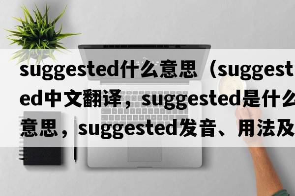 suggested什么意思（suggested中文翻譯，suggested是什么意思，suggested發(fā)音、用法及例句）