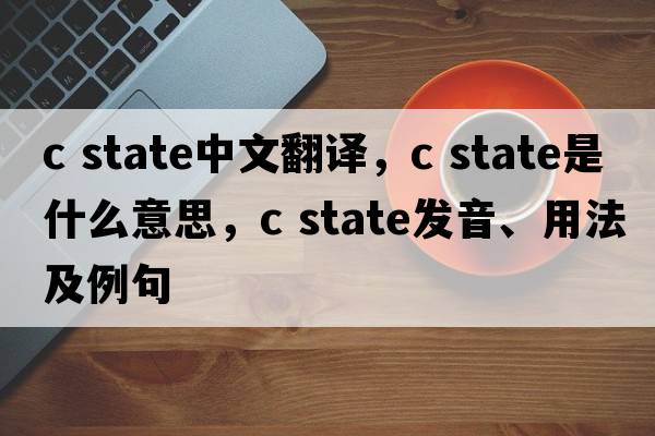 c state中文翻譯，c state是什么意思，c state發(fā)音、用法及例句