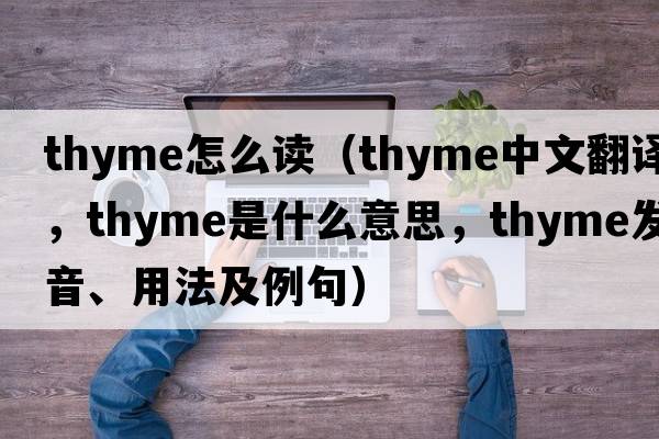 thyme怎么讀（thyme中文翻譯，thyme是什么意思，thyme發(fā)音、用法及例句）
