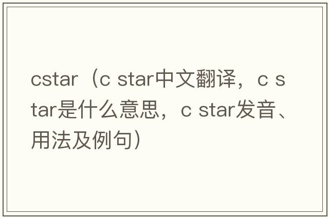 cstar（c star中文翻譯，c star是什么意思，c star發(fā)音、用法及例句）