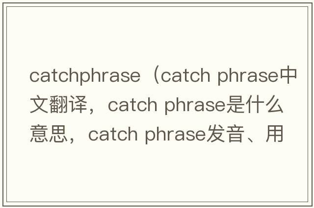 catchphrase（catch phrase中文翻譯，catch phrase是什么意思，catch phrase發(fā)音、用法及例句）