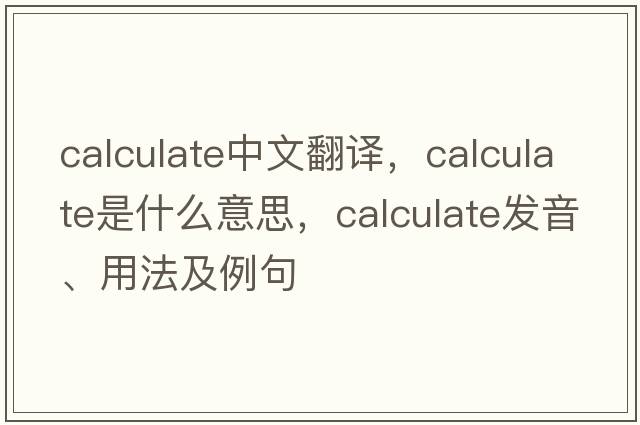 calculate中文翻譯，calculate是什么意思，calculate發(fā)音、用法及例句