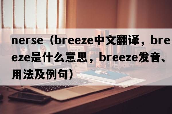 nerse（breeze中文翻譯，breeze是什么意思，breeze發(fā)音、用法及例句）
