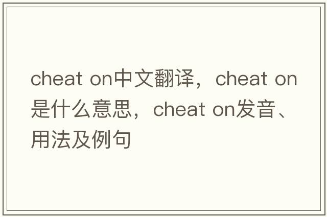 cheat on中文翻譯，cheat on是什么意思，cheat on發(fā)音、用法及例句