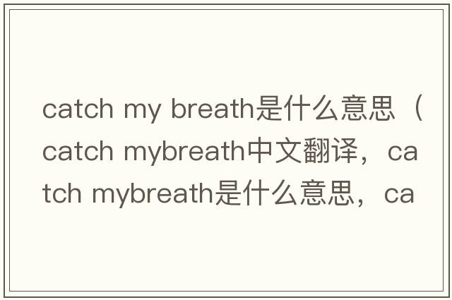 catch my breath是什么意思（catch mybreath中文翻譯，catch mybreath是什么意思，catch mybreath發(fā)音、用法及例句）