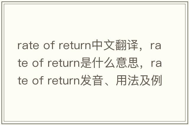 rate of return中文翻譯，rate of return是什么意思，rate of return發(fā)音、用法及例句