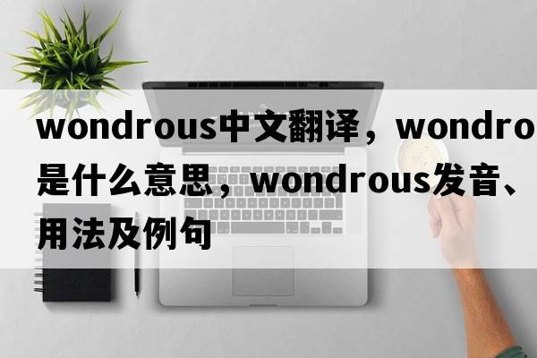 wondrous中文翻譯，wondrous是什么意思，wondrous發(fā)音、用法及例句