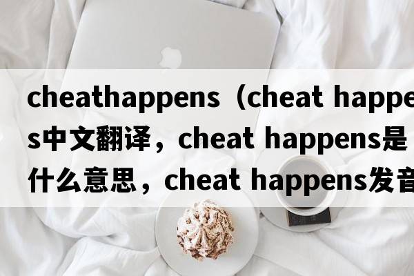 cheathappens（cheat happens中文翻譯，cheat happens是什么意思，cheat happens發(fā)音、用法及例句）
