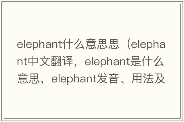 elephant什么意思思（elephant中文翻譯，elephant是什么意思，elephant發(fā)音、用法及例句）