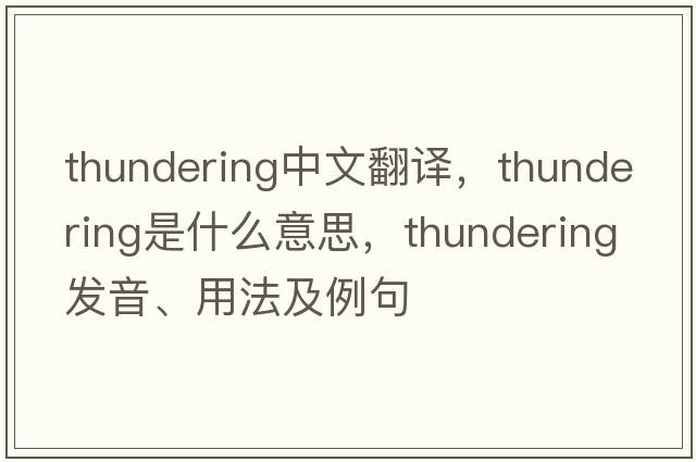 thundering中文翻譯，thundering是什么意思，thundering發(fā)音、用法及例句