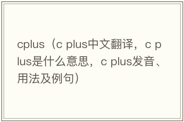 cplus（c plus中文翻譯，c plus是什么意思，c plus發(fā)音、用法及例句）