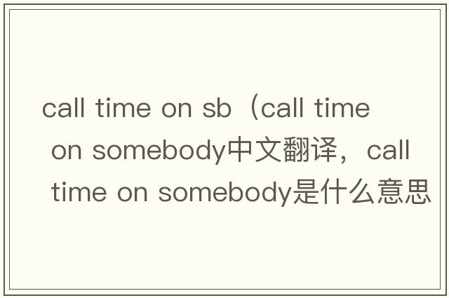 call time on sb（call time on somebody中文翻譯，call time on somebody是什么意思，call time on somebody發(fā)音、用法及例句）