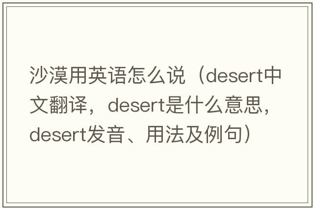 沙漠用英語(yǔ)怎么說(shuō)（desert中文翻譯，desert是什么意思，desert發(fā)音、用法及例句）