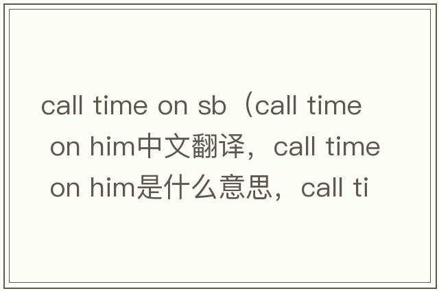 call time on sb（call time on him中文翻譯，call time on him是什么意思，call time on him發(fā)音、用法及例句）