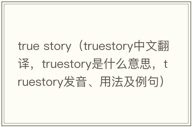 true story（truestory中文翻譯，truestory是什么意思，truestory發(fā)音、用法及例句）