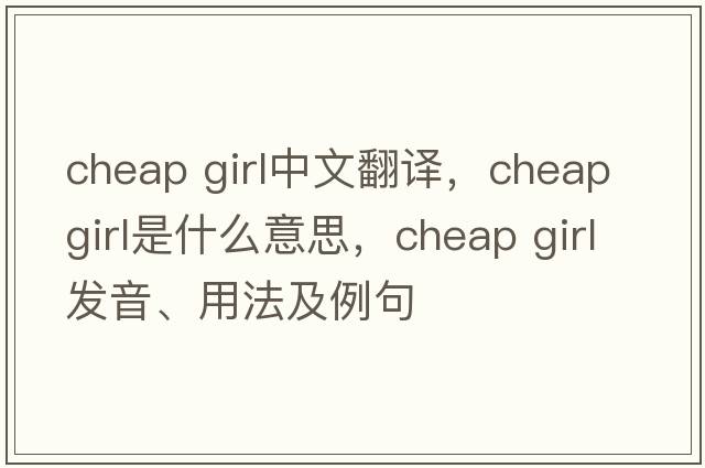 cheap girl中文翻譯，cheap girl是什么意思，cheap girl發(fā)音、用法及例句
