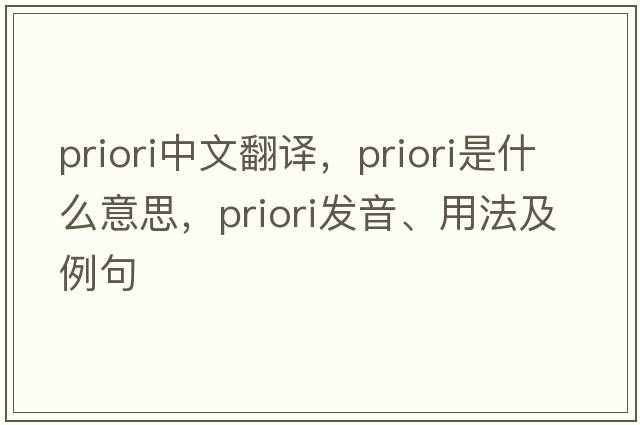 priori中文翻譯，priori是什么意思，priori發(fā)音、用法及例句