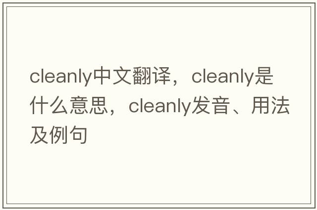 cleanly中文翻譯，cleanly是什么意思，cleanly發(fā)音、用法及例句