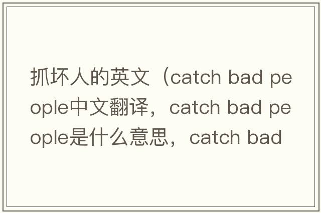 抓壞人的英文（catch bad people中文翻譯，catch bad people是什么意思，catch bad people發(fā)音、用法及例句）