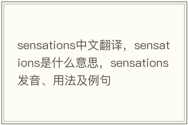 sensations中文翻譯，sensations是什么意思，sensations發(fā)音、用法及例句