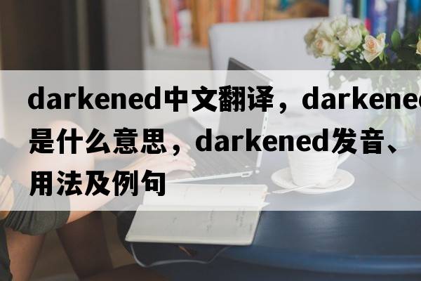 darkened中文翻譯，darkened是什么意思，darkened發(fā)音、用法及例句