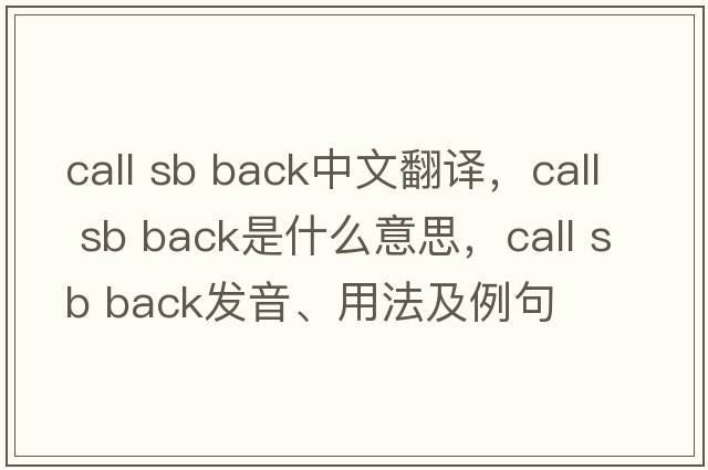 call sb back中文翻譯，call sb back是什么意思，call sb back發(fā)音、用法及例句